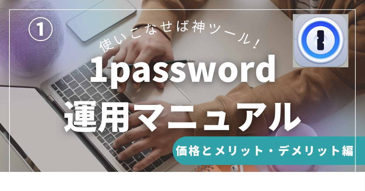 使いこなすと神ツール！1password運用マニュアル‐価格とメリット・デメリット‐